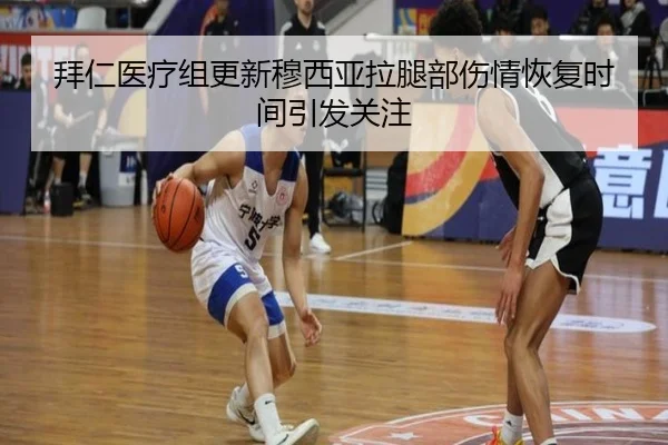 拜仁医疗组更新穆西亚拉腿部伤情恢复时间引发关注