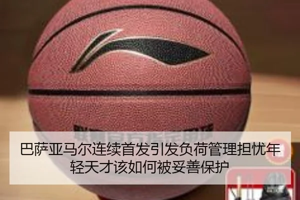 巴萨亚马尔连续首发引发负荷管理担忧年轻天才该如何被妥善保护