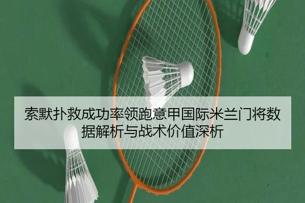 索默扑救成功率领跑意甲国际米兰门将数据解析与战术价值深析