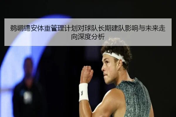 鹈鹕锡安体重管理计划对球队长期建队影响与未来走向深度分析